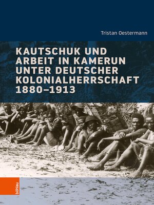cover image of Kautschuk und Arbeit in Kamerun unter deutscher Kolonialherrschaft 1880-1913
